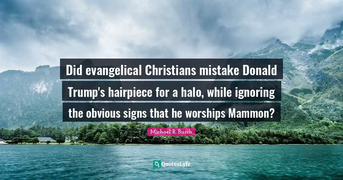 Did evangelical Christians mistake Donald Trump's hairpiece for a halo, while ignoring the obvious signs that he worships Mammon?