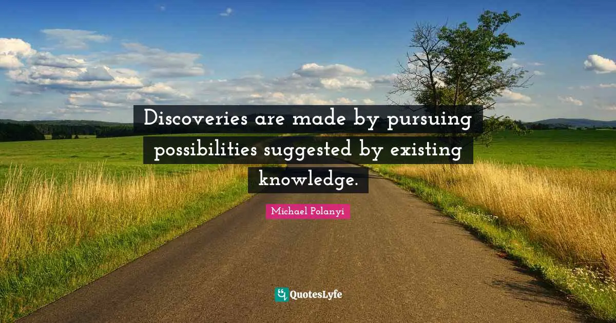 Discoveries are made by pursuing possibilities suggested by existing knowledge.