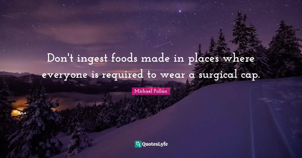 Don't ingest foods made in places where everyone is required to wear a surgical cap.