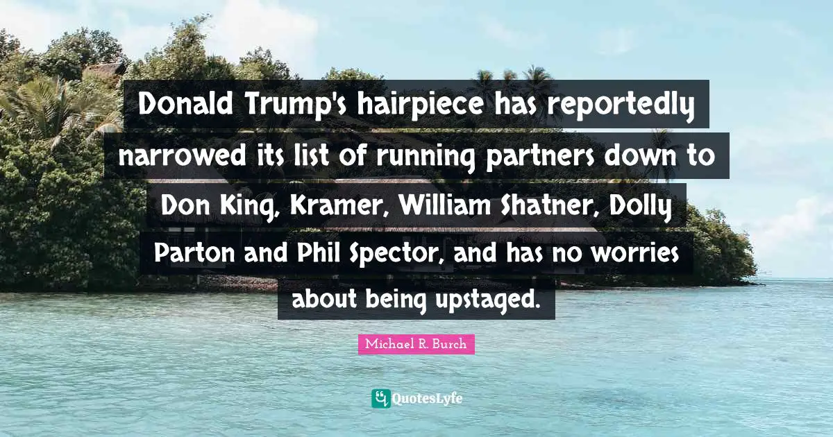 Donald Trump's hairpiece has reportedly narrowed its list of running partners down to Don King, Kramer, William Shatner, Dolly Parton and Phil Spector, and has no worries about being upstaged.