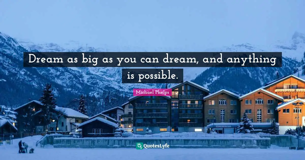 Michael Phelps Quotes: "Dream as big as you can dream, and anything is possible."