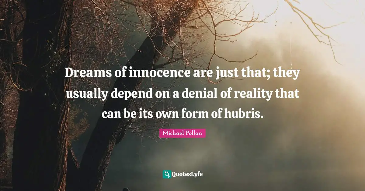 Michael Pollan Quotes: Dreams of innocence are just that; they usually depend on a denial of reality that can be its own form of hubris.