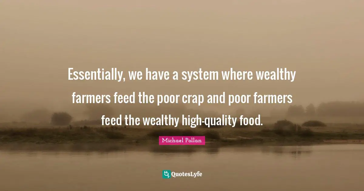 Essentially, we have a system where wealthy farmers feed the poor crap and poor farmers feed the wealthy high-quality food.