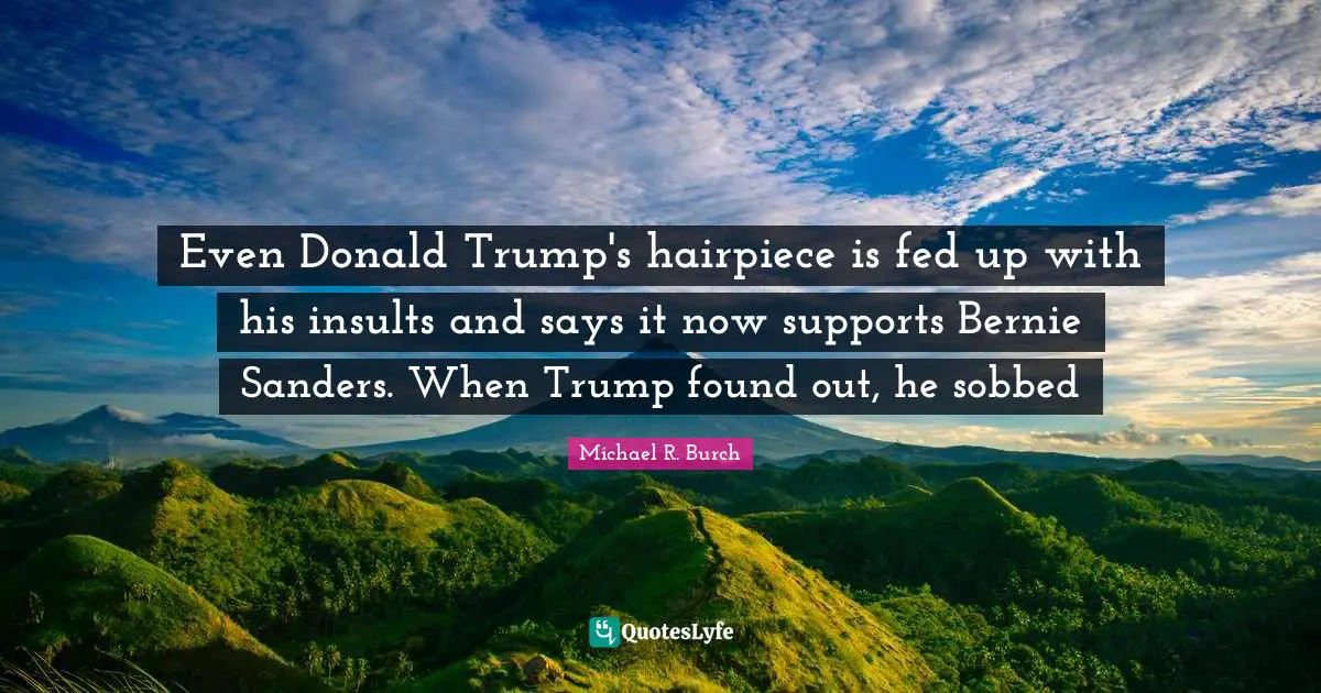 Even Donald Trump's hairpiece is fed up with his insults and says it now supports Bernie Sanders. When Trump found out, he sobbed