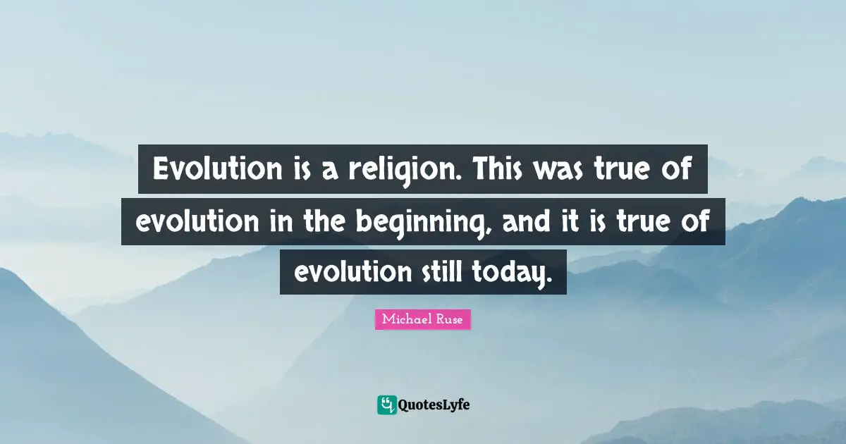Evolution is a religion. This was true of evolution in the beginning, and it is true of evolution still today.