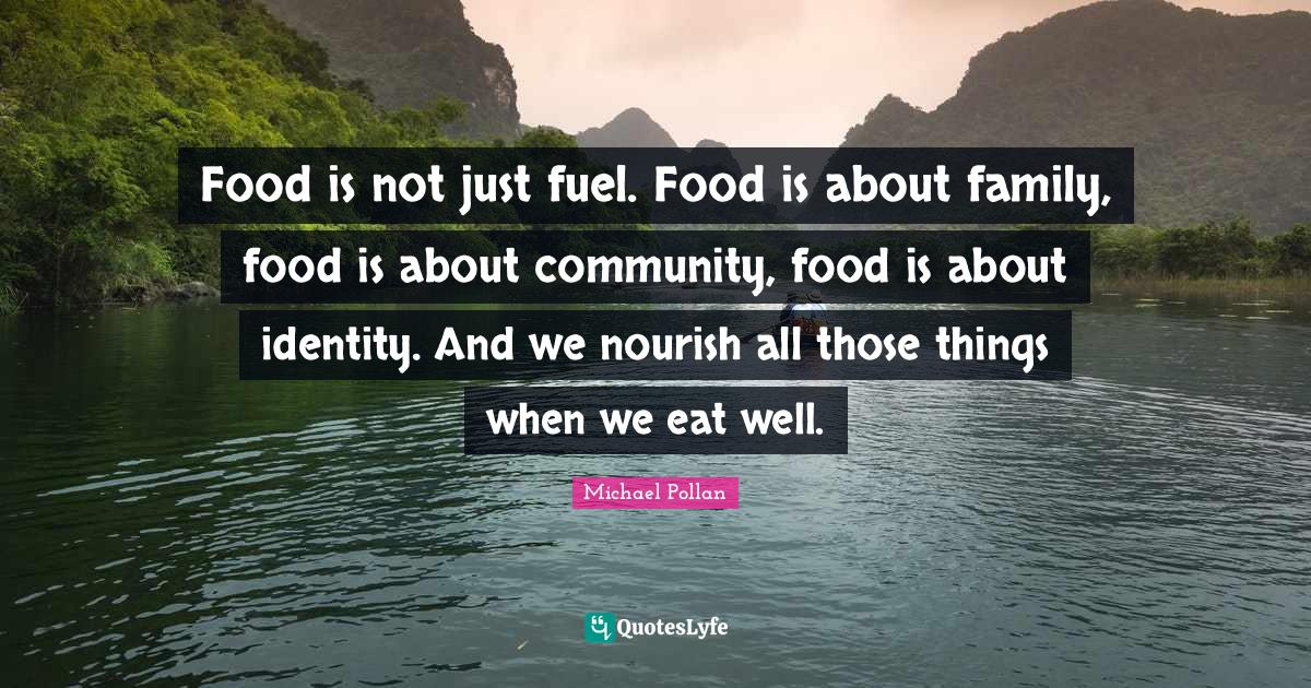 Food is not just fuel. Food is about family, food is about community