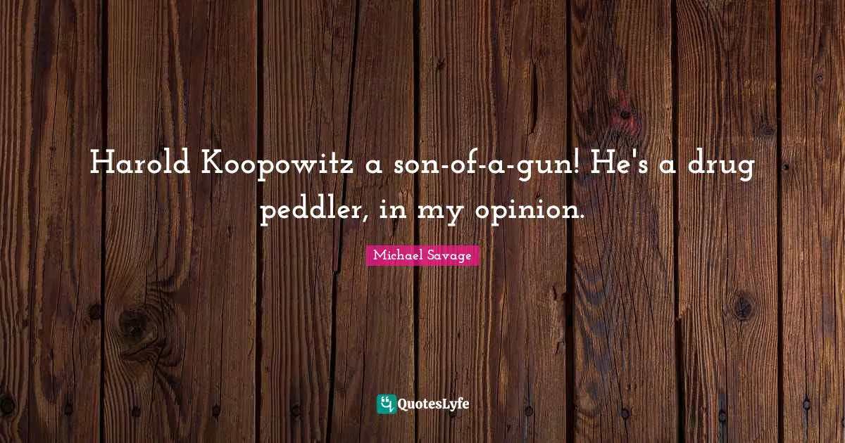 Harold Koopowitz a son-of-a-gun! He's a drug peddler, in my opinion.