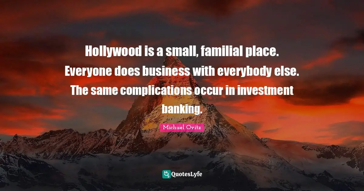 Hollywood is a small, familial place. Everyone does business with everybody else. The same complications occur in investment banking.