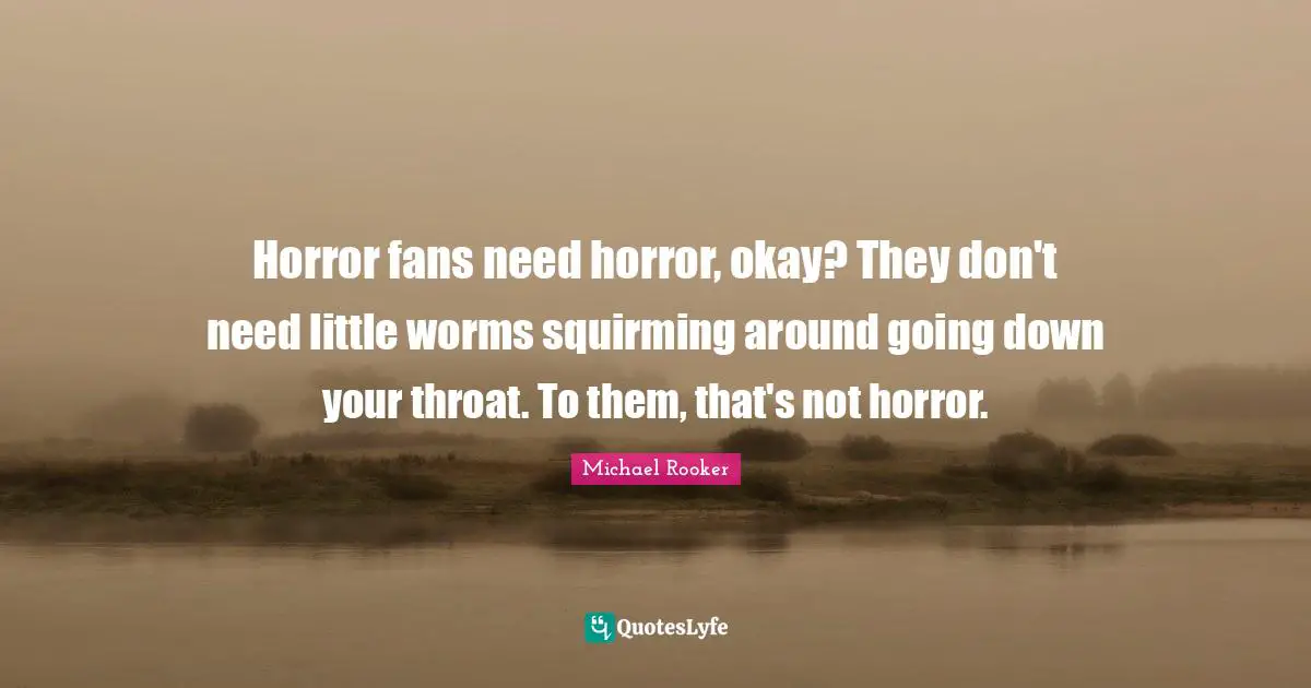 Michael Rooker Quotes: "Horror fans need horror, okay? They don't need little worms squirming around going down your throat. To them, that's not horror."