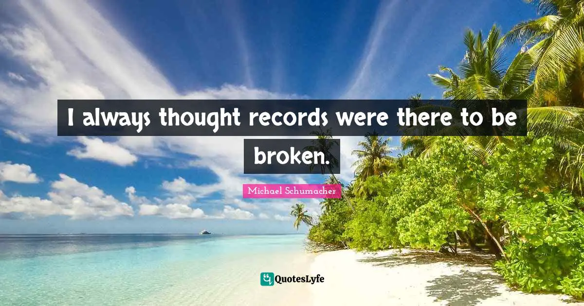 I always thought records were there to be broken.
