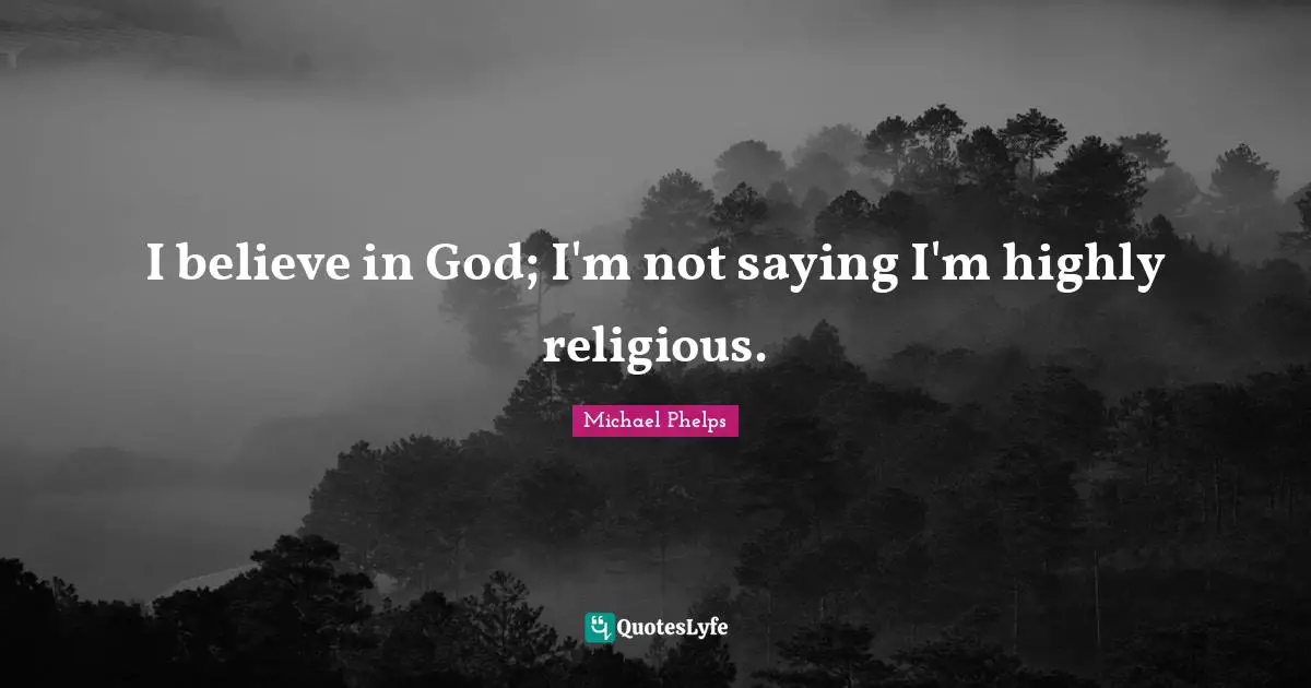 Michael Phelps Quotes: "I believe in God; I'm not saying I'm highly religious."