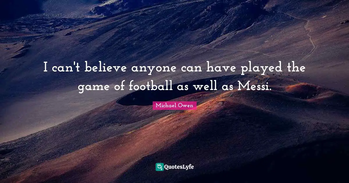 I can't believe anyone can have played the game of football as well as Messi.