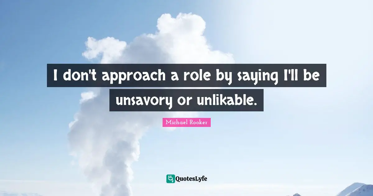 Michael Rooker Quotes: "I don't approach a role by saying I'll be unsavory or unlikable."