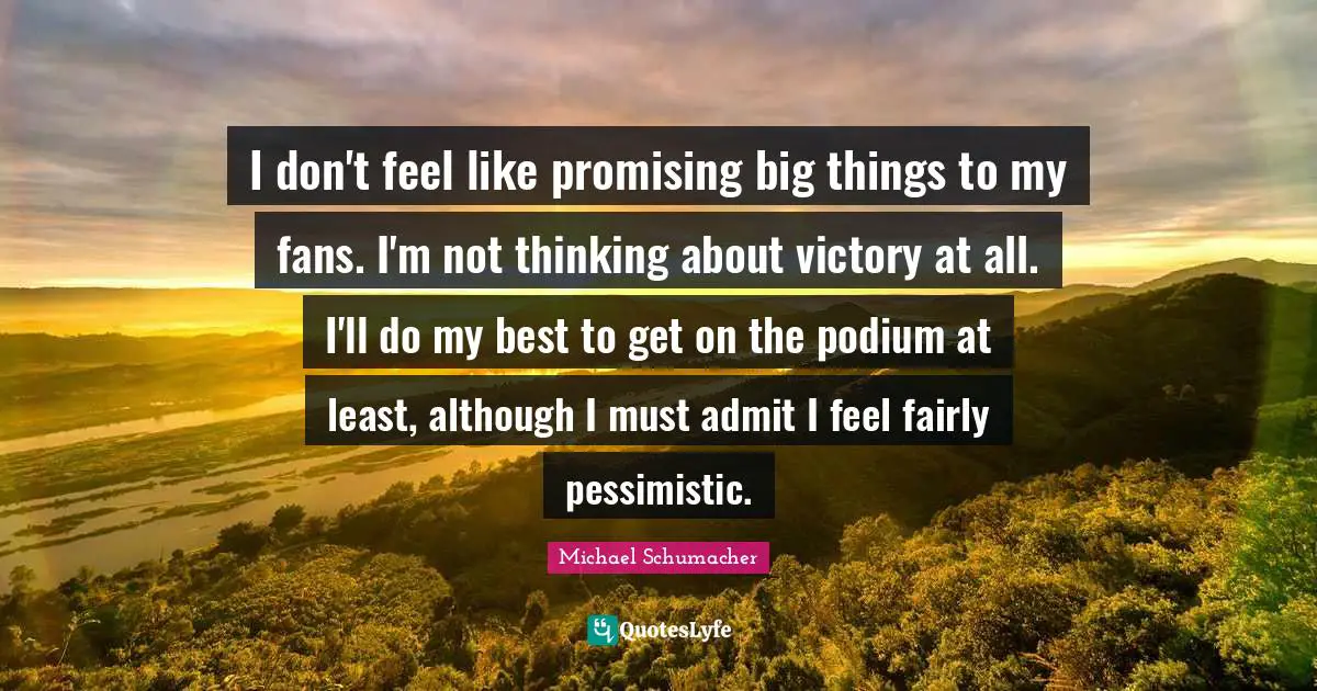 Pessimistic Quotes: "I don't feel like promising big things to my fans. I'm not thinking about victory at all. I'll do my best to get on the podium at least, although I must admit I feel fairly pessimistic."