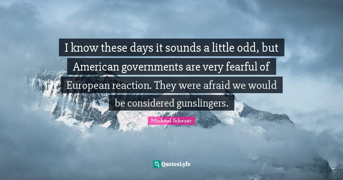I know these days it sounds a little odd, but American governments are very fearful of European reaction. They were afraid we would be considered gunslingers.