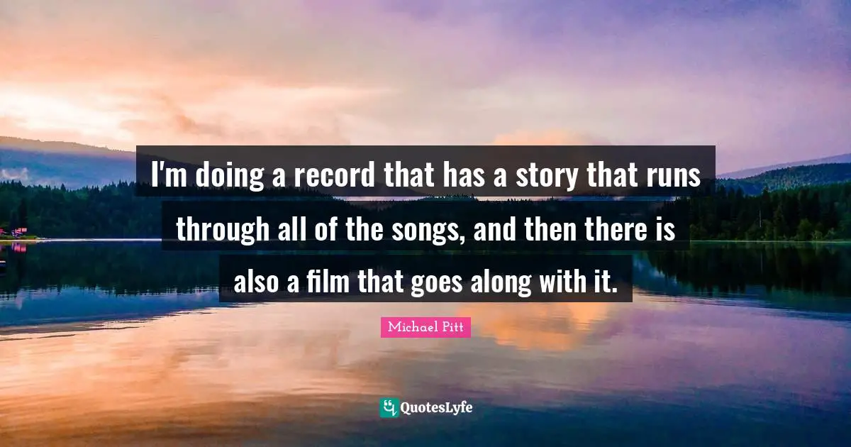 I'm doing a record that has a story that runs through all of the songs, and then there is also a film that goes along with it.