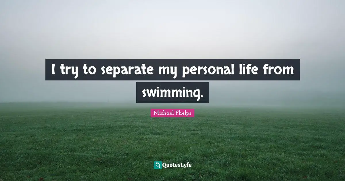 Michael Phelps Quotes: "I try to separate my personal life from swimming."