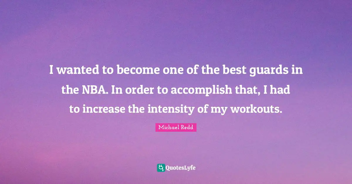 I wanted to become one of the best guards in the NBA. In order to accomplish that, I had to increase the intensity of my workouts.