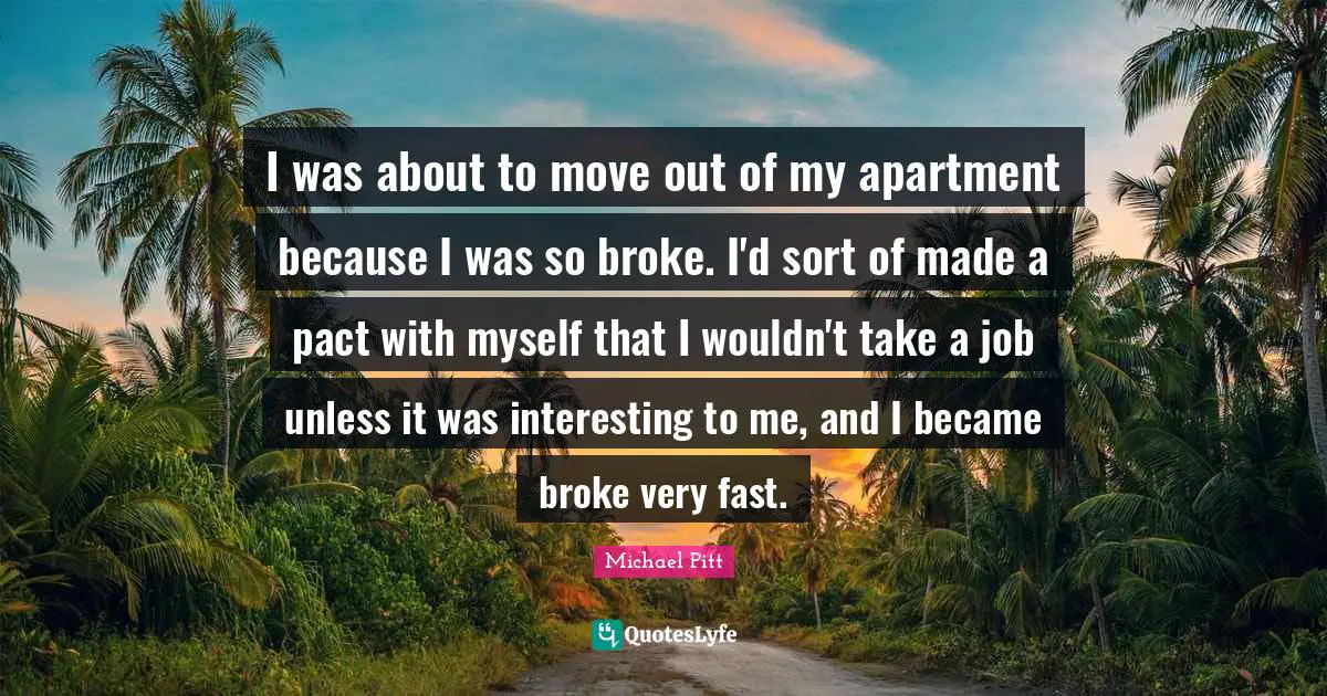 I was about to move out of my apartment because I was so broke. I'd sort of made a pact with myself that I wouldn't take a job unless it was interesting to me, and I became broke very fast.