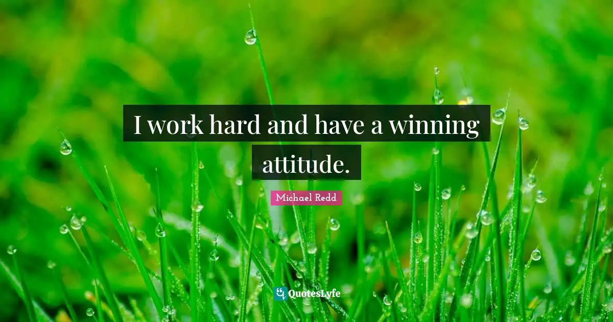 I work hard and have a winning attitude.