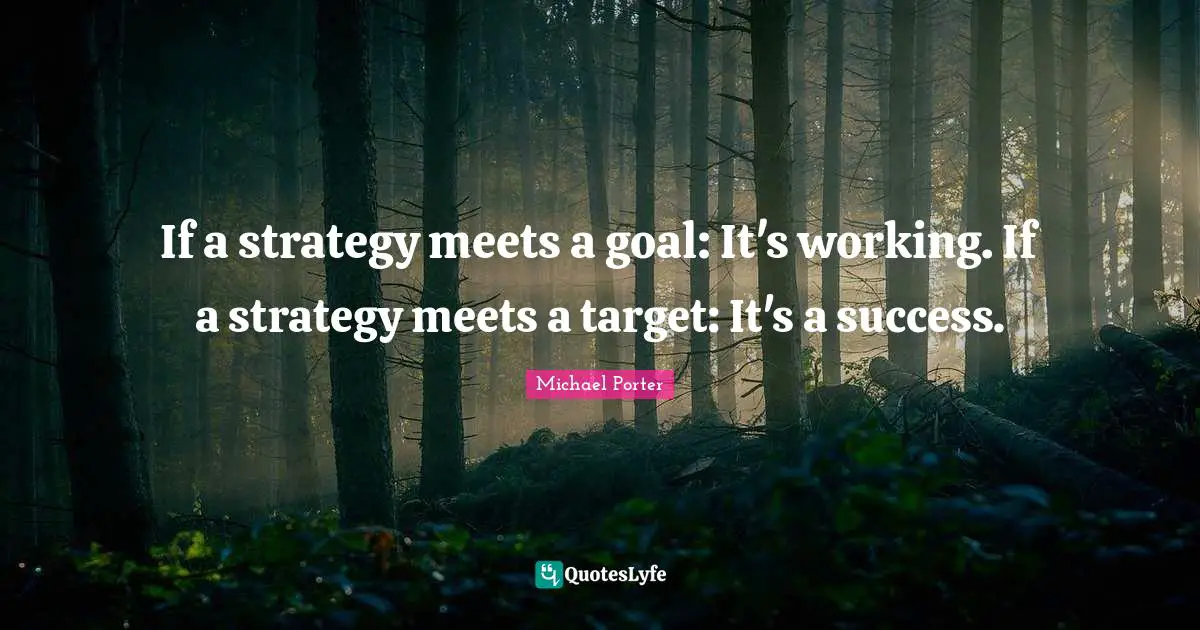 If a strategy meets a goal: It's working. If a strategy meets a target: It's a success.