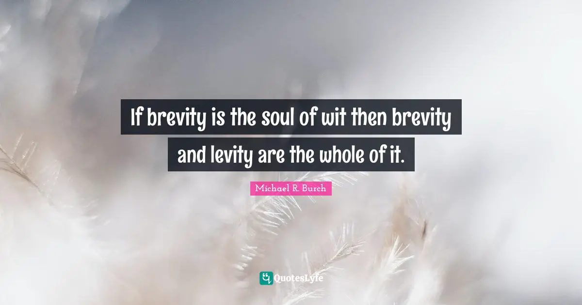 Levity Quotes: "If brevity is the soul of wit then brevity and levity are the whole of it."