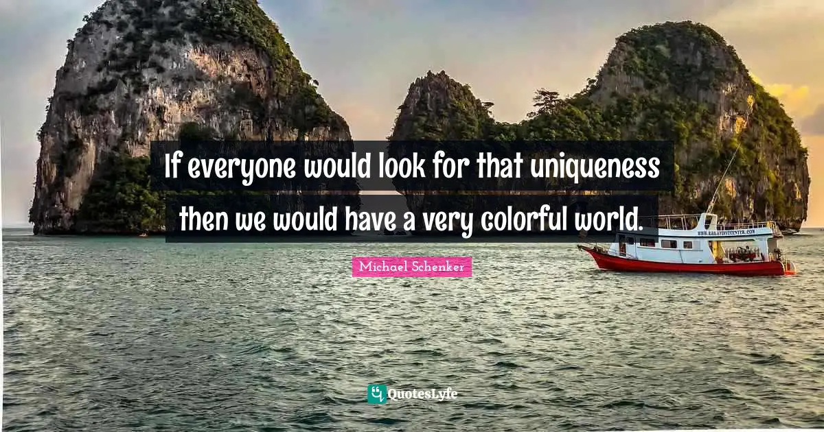 Uniqueness Quotes: "If everyone would look for that uniqueness then we would have a very colorful world."