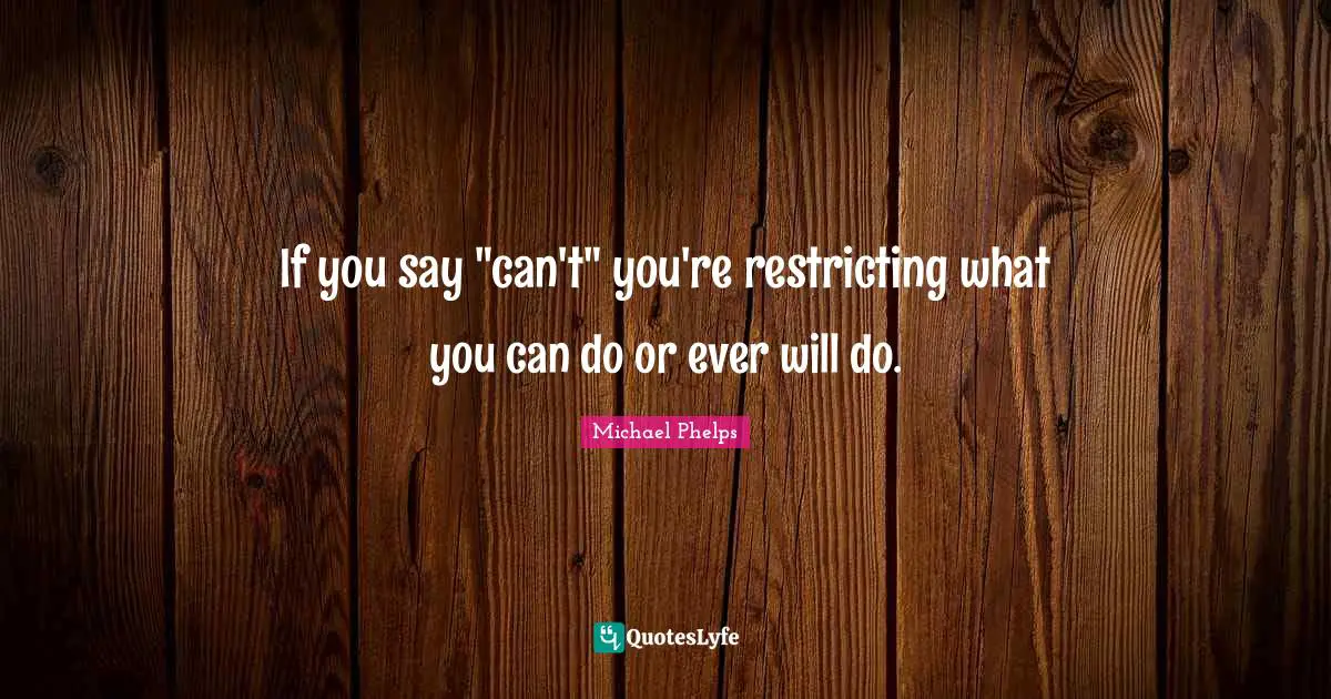 Michael Phelps Quotes: "If you say "can't" you're restricting what you can do or ever will do."