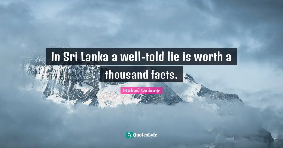 In Sri Lanka a well-told lie is worth a thousand facts.