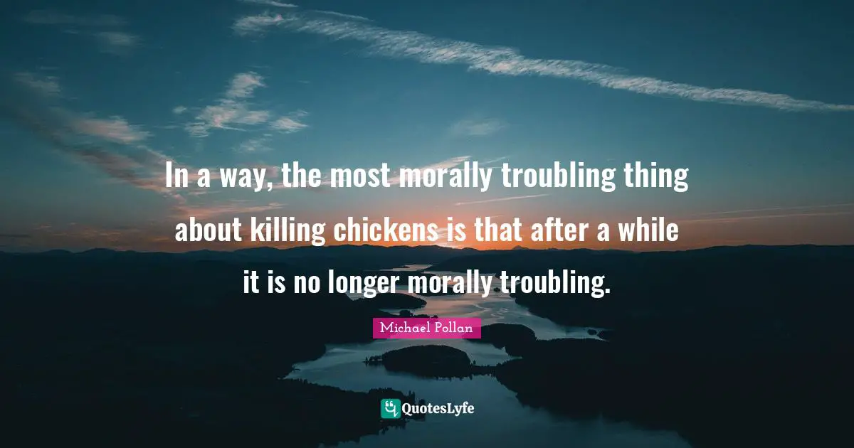 In a way, the most morally troubling thing about killing chickens is that after a while it is no longer morally troubling.