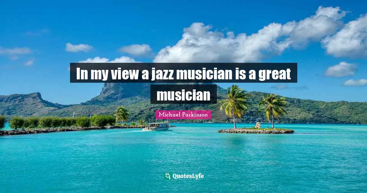In my view a jazz musician is a great musician