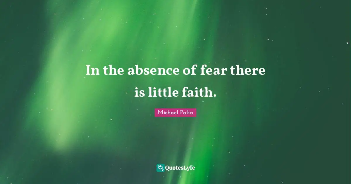 Michael Palin Quotes: "In the absence of fear there is little faith."