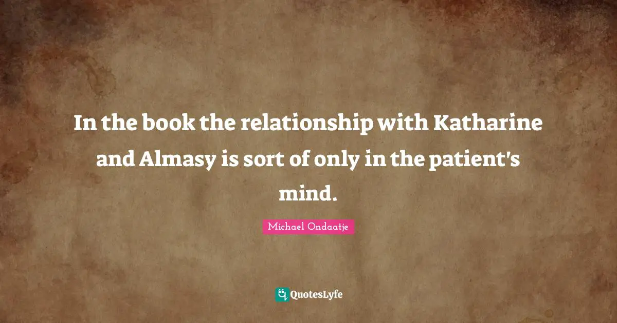 In the book the relationship with Katharine and Almasy is sort of only in the patient's mind.