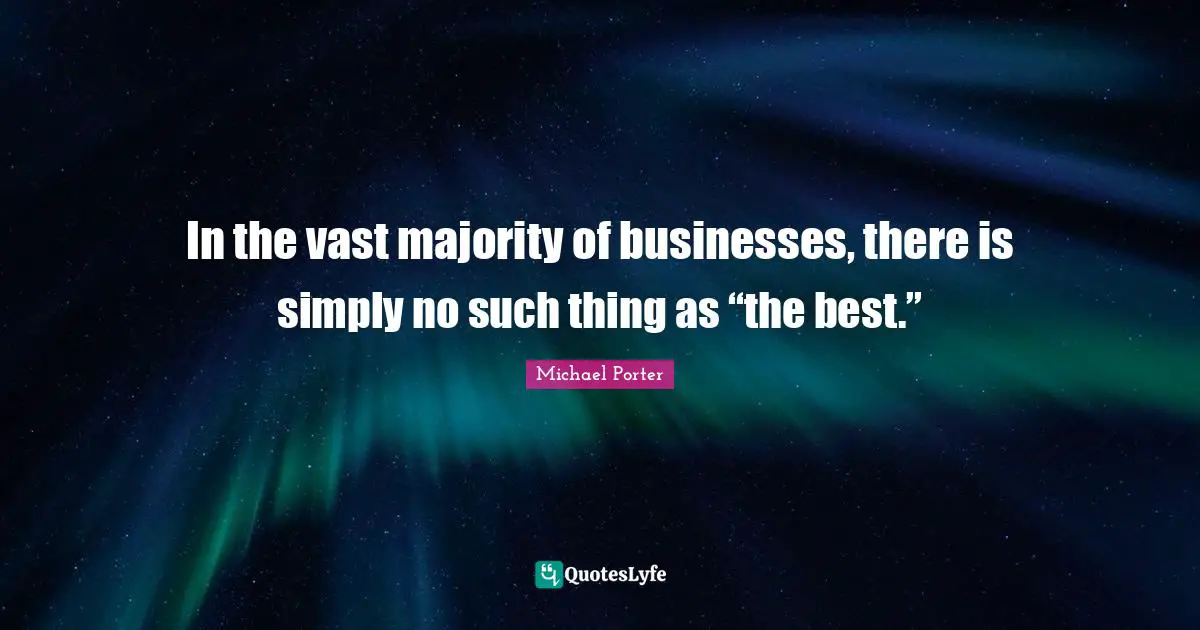 Michael Porter Quotes: "In the vast majority of businesses, there is simply no such thing as “the best.”"