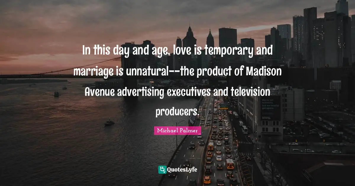 In this day and age, love is temporary and marriage is unnatural--the product of Madison Avenue advertising executives and television producers.