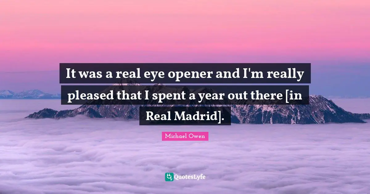Michael Owen Quotes: "It was a real eye opener and I'm really pleased that I spent a year out there [in Real Madrid]."