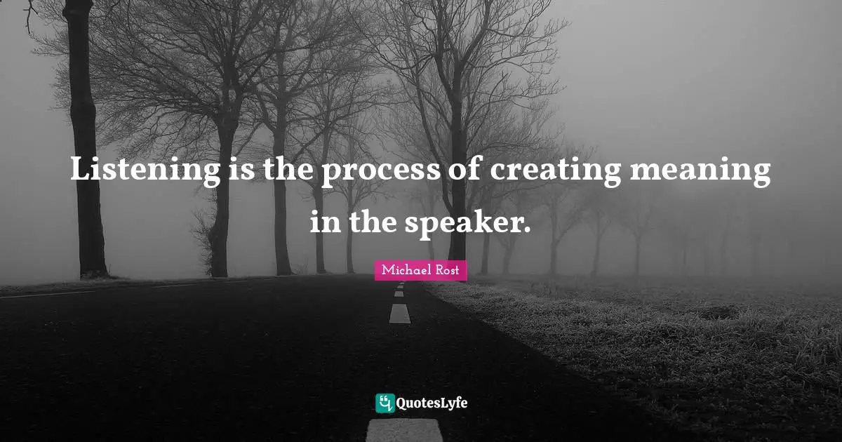 Listening is the process of creating meaning in the speaker.