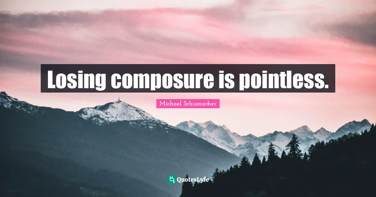 Composure Quotes: "Losing composure is pointless."