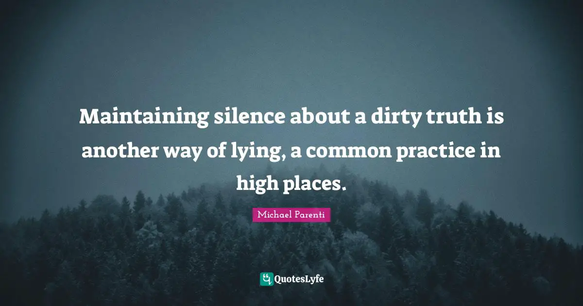 Maintaining silence about a dirty truth is another way of lying, a common practice in high places.