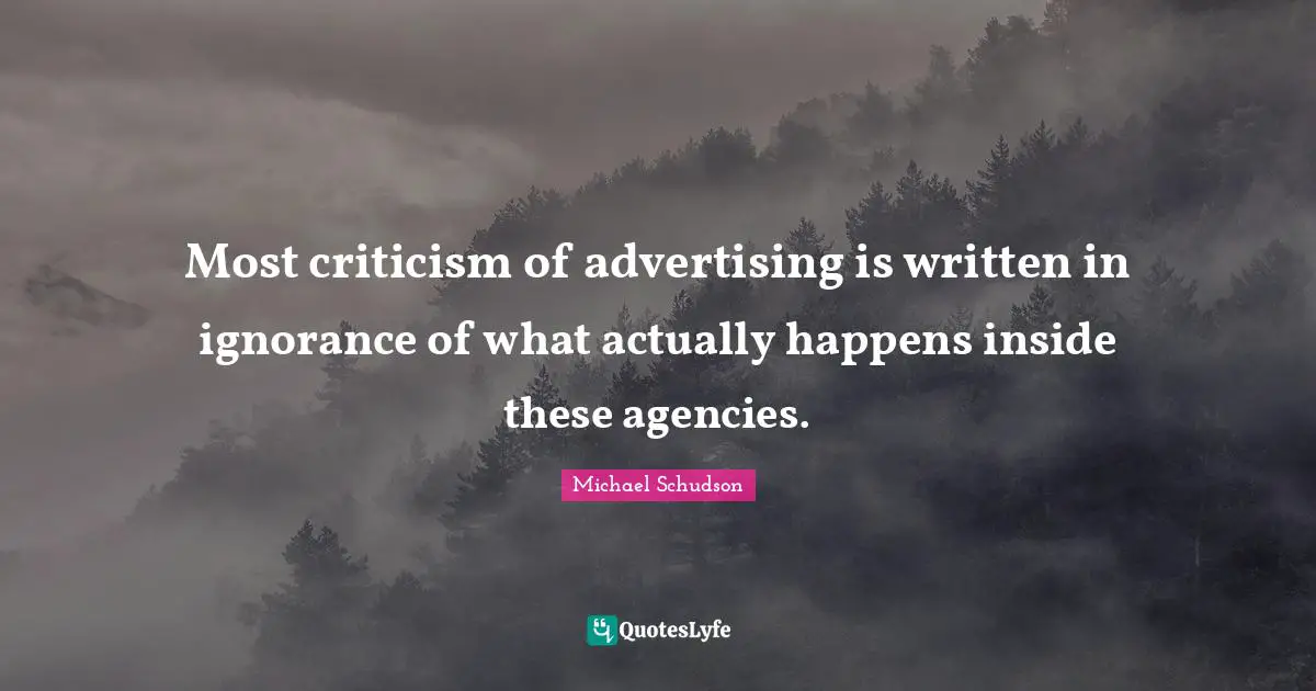 Most criticism of advertising is written in ignorance of what actually happens inside these agencies.