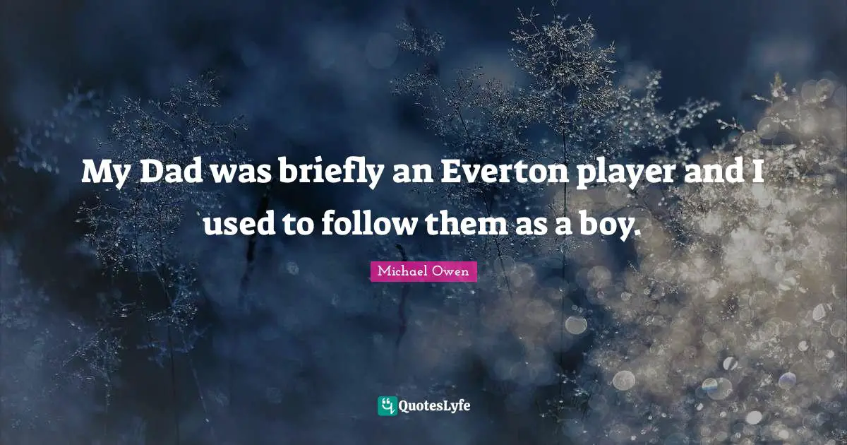 Michael Owen Quotes: "My Dad was briefly an Everton player and I used to follow them as a boy."