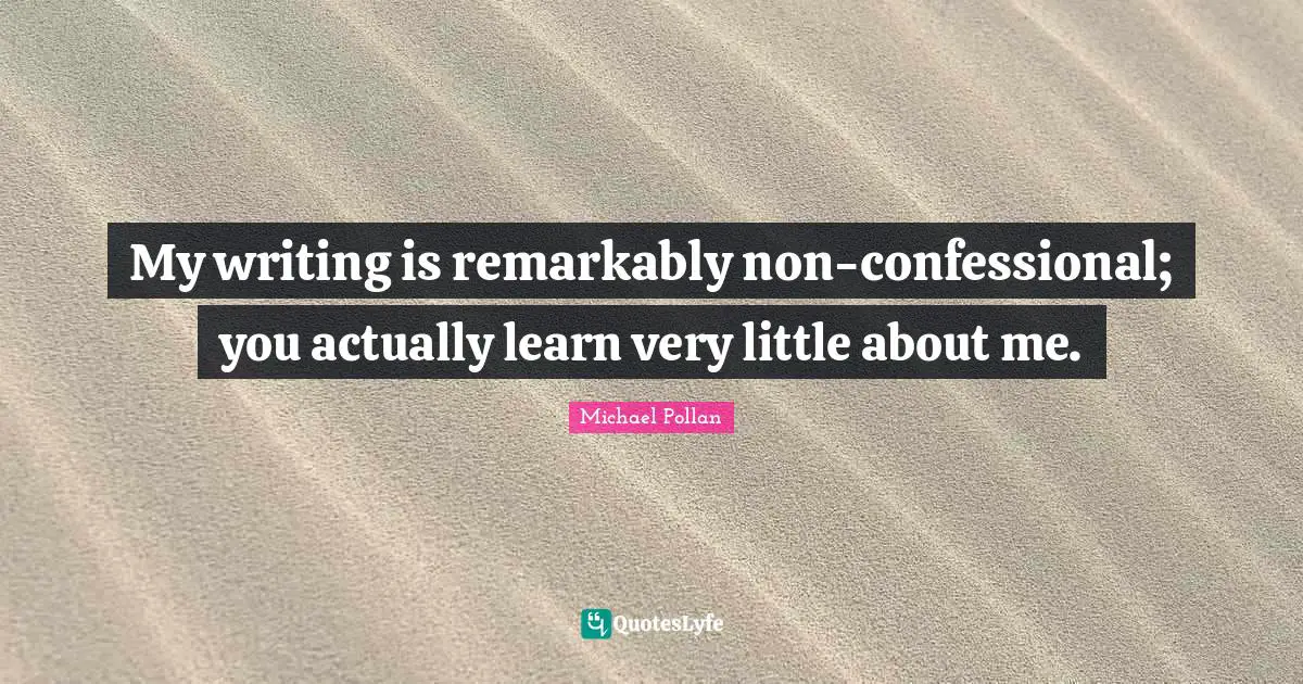 My writing is remarkably non-confessional; you actually learn very little about me.