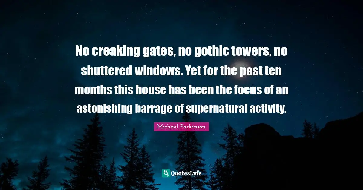 Astonishing Quotes: "No creaking gates, no gothic towers, no shuttered windows. Yet for the past ten months this house has been the focus of an astonishing barrage of supernatural activity."