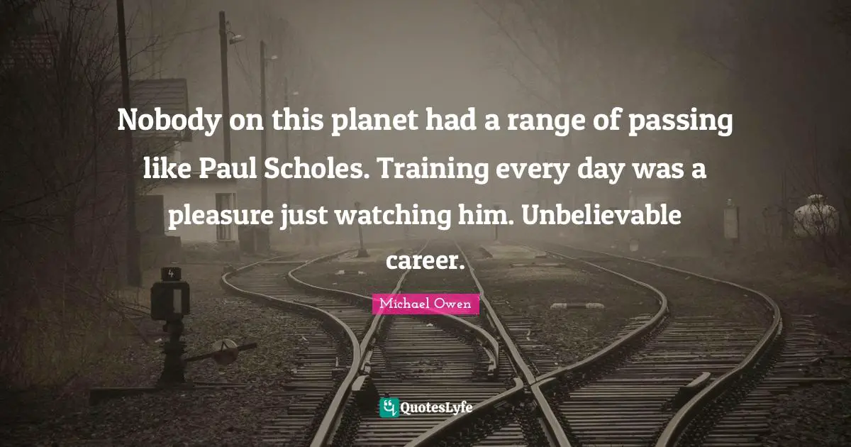Nobody on this planet had a range of passing like Paul Scholes. Training every day was a pleasure just watching him. Unbelievable career.