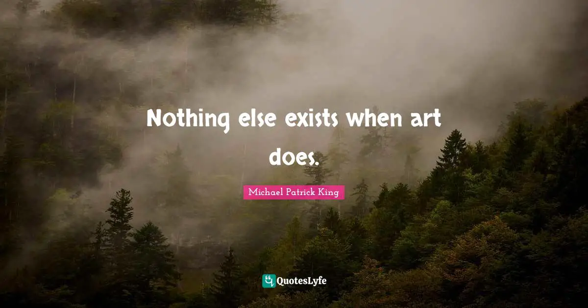 Nothing else exists when art does.