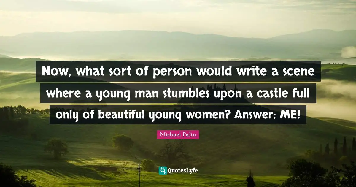 Michael Palin Quotes: "Now, what sort of person would write a scene where a young man stumbles upon a castle full only of beautiful young women? Answer: ME!"