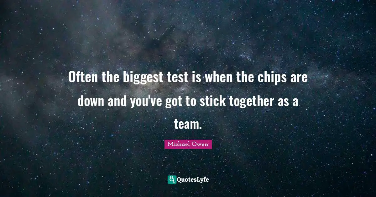 Michael Owen Quotes: "Often the biggest test is when the chips are down and you've got to stick together as a team."