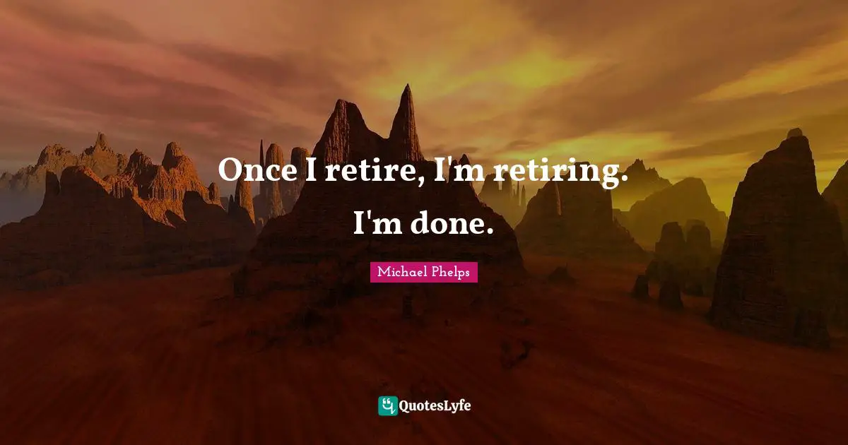 Michael Phelps Quotes: "Once I retire, I'm retiring. I'm done."