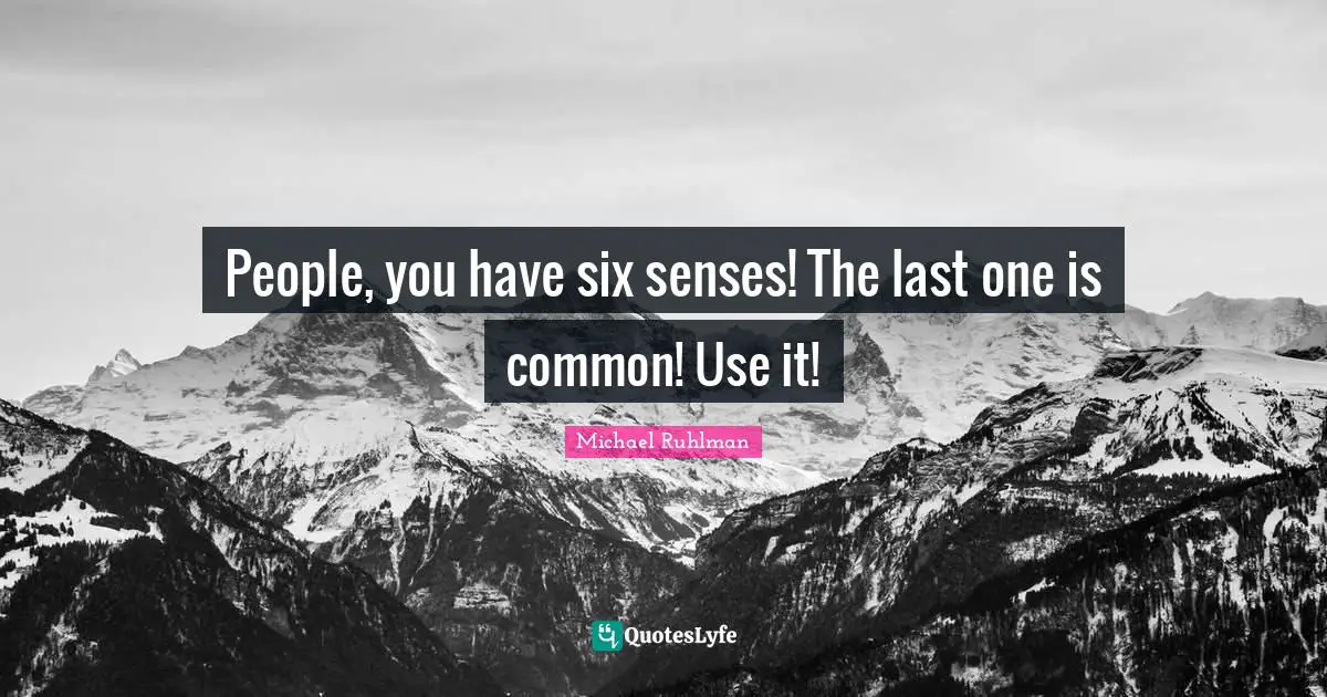People, you have six senses! The last one is common! Use it!