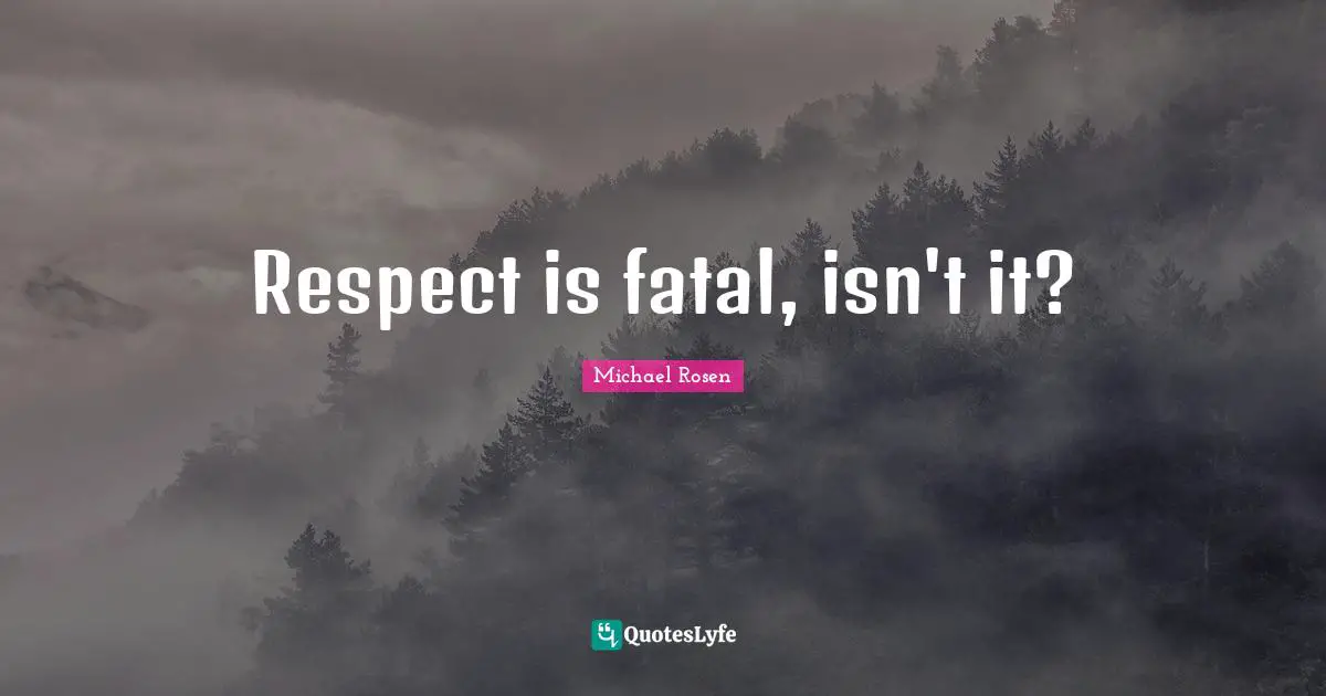 Respect is fatal, isn't it?